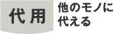 代用　他のものに代える